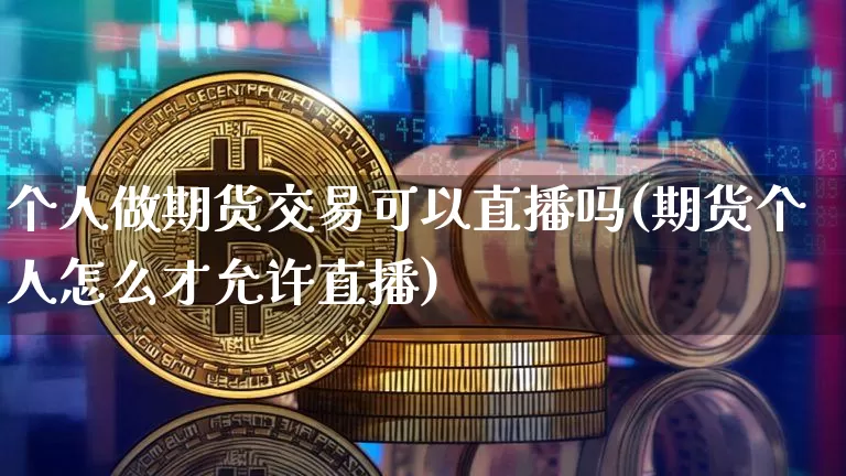 个人做期货交易可以直播吗(期货个人怎么才允许直播)_https://www.dcjwmf.com_中金所_第1张