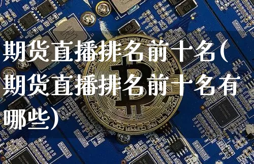 期货直播排名前十名(期货直播排名前十名有哪些)_https://www.dcjwmf.com_广期所_第1张