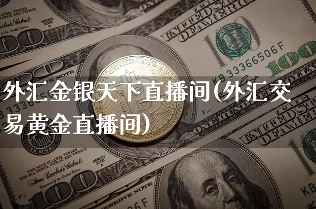外汇金银天下直播间(外汇交易黄金直播间)_https://www.dcjwmf.com_广期所_第1张