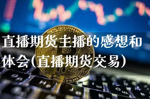 直播期货主播的感想和体会(直播期货交易)_https://www.dcjwmf.com_上期能源_第1张
