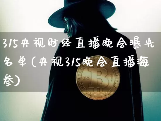 315央视财经直播晚会曝光名单(央视315晚会直播海参)_https://www.dcjwmf.com_中金所_第1张