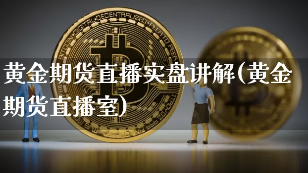黄金期货直播实盘讲解(黄金期货直播室)_https://www.dcjwmf.com_大商所_第1张