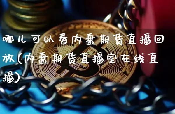 哪儿可以看内盘期货直播回放(内盘期货直播室在线直播)_https://www.dcjwmf.com_中金所_第1张