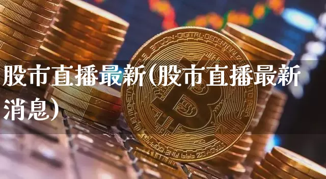 股市直播最新(股市直播最新消息)_https://www.dcjwmf.com_大商所_第1张