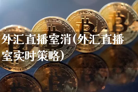 外汇直播室消(外汇直播室实时策略)_https://www.dcjwmf.com_广期所_第1张