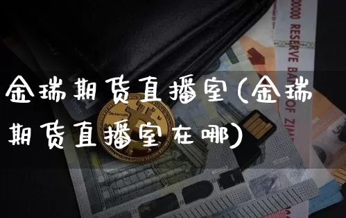 金瑞期货直播室(金瑞期货直播室在哪)_https://www.dcjwmf.com_大商所_第1张