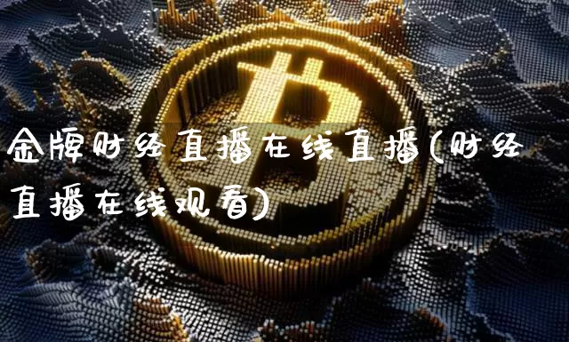 金牌财经直播在线直播(财经直播在线观看)_https://www.dcjwmf.com_上期所_第1张