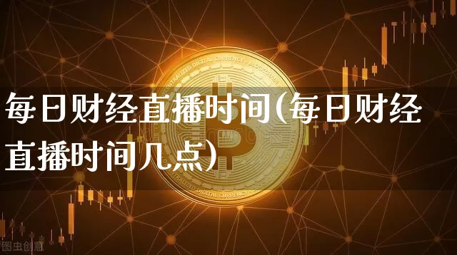 每日财经直播时间(每日财经直播时间几点)_https://www.dcjwmf.com_中金所_第1张