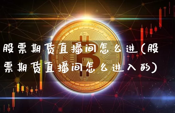股票期货直播间怎么进(股票期货直播间怎么进入的)_https://www.dcjwmf.com_大商所_第1张