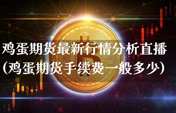 鸡蛋期货最新行情分析直播(鸡蛋期货手续费一般多少)_https://www.dcjwmf.com_大商所_第1张