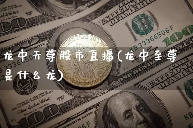 龙中天尊股市直播(龙中至尊是什么龙)_https://www.dcjwmf.com_郑商所_第1张