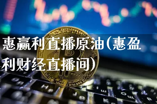 惠赢利直播原油(惠盈利财经直播间)_https://www.dcjwmf.com_广期所_第1张