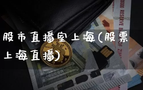 股市直播室上海(股票上海直播)_https://www.dcjwmf.com_上期能源_第1张