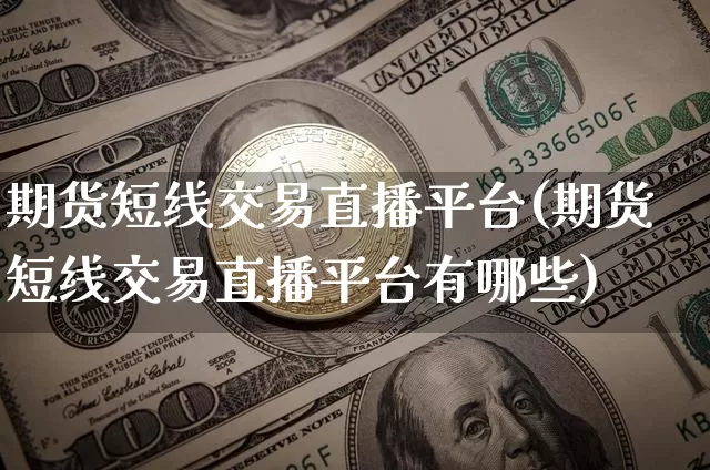 期货短线交易直播平台(期货短线交易直播平台有哪些)_https://www.dcjwmf.com_上期所_第1张
