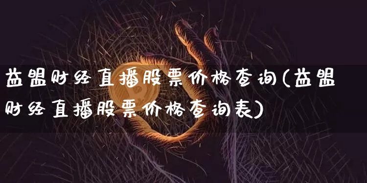 益盟财经直播股票价格查询(益盟财经直播股票价格查询表)_https://www.dcjwmf.com_中金所_第1张