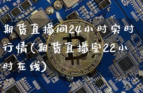 期货直播间24小时实时行情(期货直播室22小时在线)_https://www.dcjwmf.com_上期能源_第1张