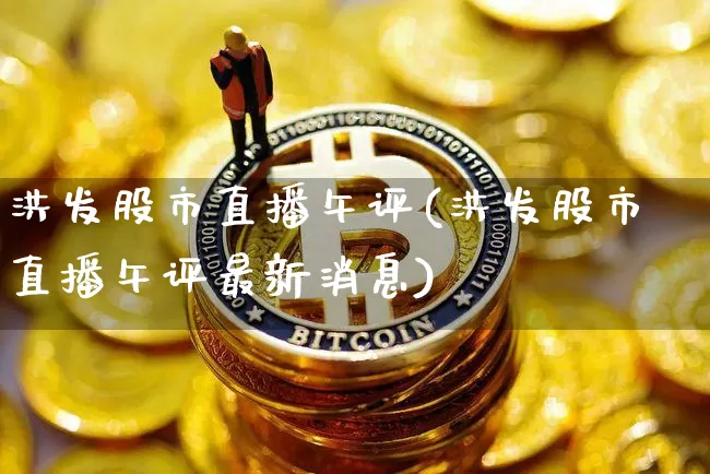 洪发股市直播午评(洪发股市直播午评最新消息)_https://www.dcjwmf.com_大商所_第1张