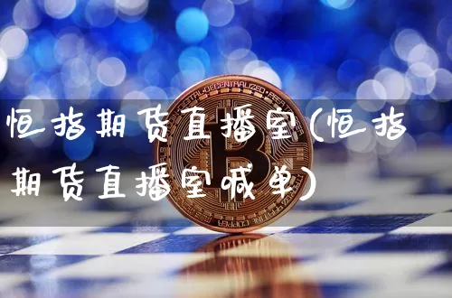 恒指期货直播室(恒指期货直播室喊单)_https://www.dcjwmf.com_广期所_第1张