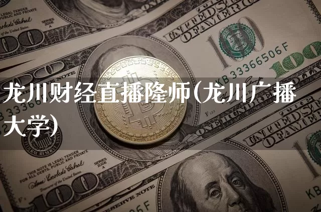 龙川财经直播隆师(龙川广播大学)_https://www.dcjwmf.com_上期所_第1张