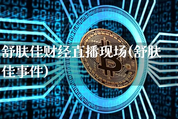 舒肤佳财经直播现场(舒肤佳事件)_https://www.dcjwmf.com_上期所_第1张