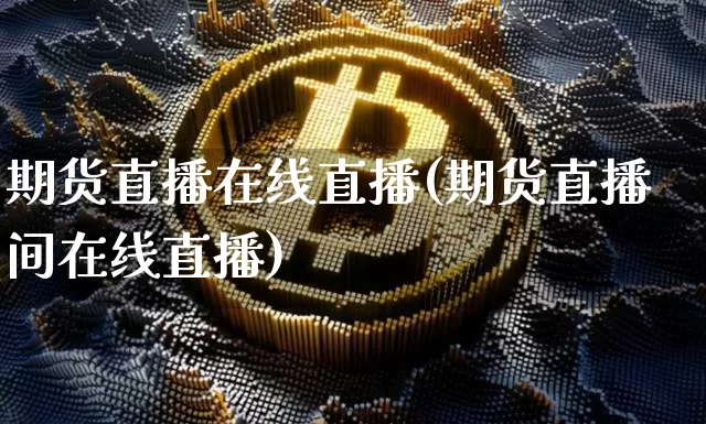 期货直播在线直播(期货直播间在线直播)_https://www.dcjwmf.com_上期所_第1张