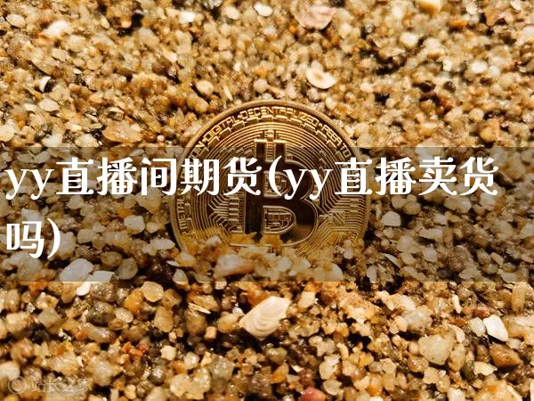 yy直播间期货(yy直播卖货吗)_https://www.dcjwmf.com_郑商所_第1张