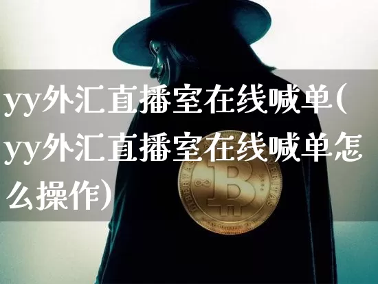 yy外汇直播室在线喊单(yy外汇直播室在线喊单怎么操作)_https://www.dcjwmf.com_上期所_第1张