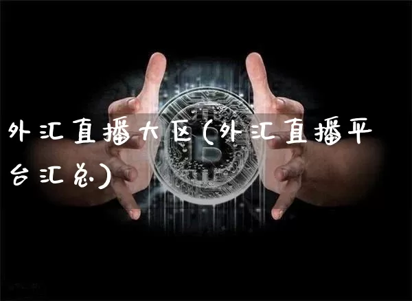 外汇直播大区(外汇直播平台汇总)_https://www.dcjwmf.com_广期所_第1张