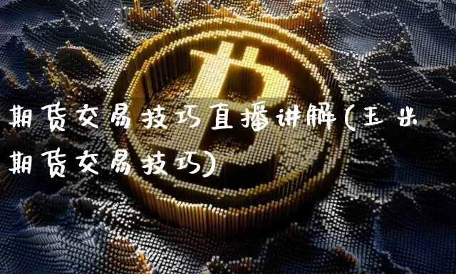 期货交易技巧直播讲解(玉米期货交易技巧)_https://www.dcjwmf.com_上期能源_第1张