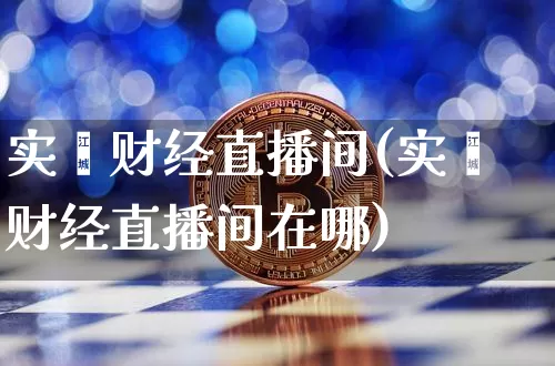 实鑫财经直播间(实鑫财经直播间在哪)_https://www.dcjwmf.com_上期能源_第1张