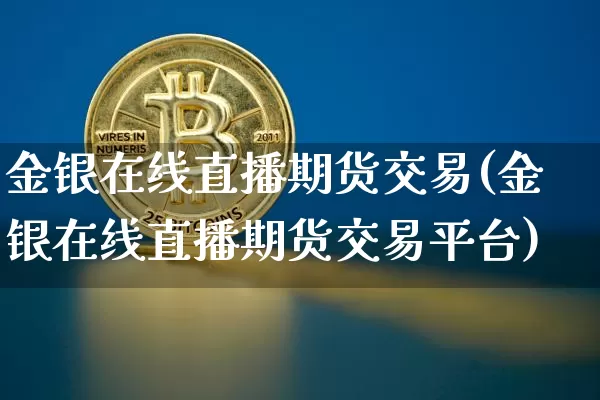 金银在线直播期货交易(金银在线直播期货交易平台)_https://www.dcjwmf.com_上期所_第1张