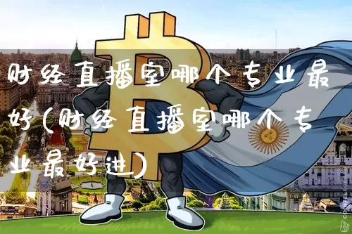 财经直播室哪个专业最好(财经直播室哪个专业最好进)_https://www.dcjwmf.com_上期所_第1张
