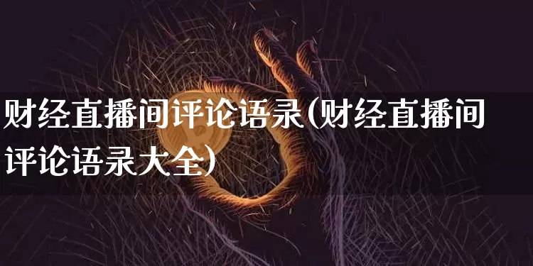 财经直播间评论语录(财经直播间评论语录大全)_https://www.dcjwmf.com_上期所_第1张