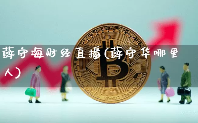 薛守海财经直播(薛守华哪里人)_https://www.dcjwmf.com_郑商所_第1张