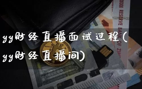 yy财经直播面试过程(yy财经直播间)_https://www.dcjwmf.com_上期所_第1张