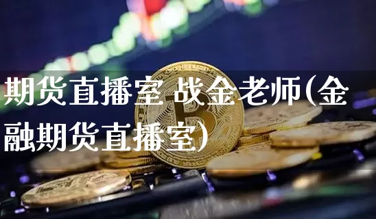 期货直播室 战金老师(金融期货直播室)_https://www.dcjwmf.com_中金所_第1张