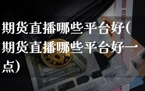 期货直播哪些平台好(期货直播哪些平台好一点)_https://www.dcjwmf.com_郑商所_第1张