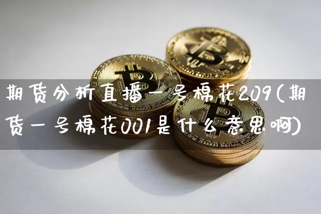 期货分析直播一号棉花209(期货一号棉花001是什么意思啊)_https://www.dcjwmf.com_中金所_第1张