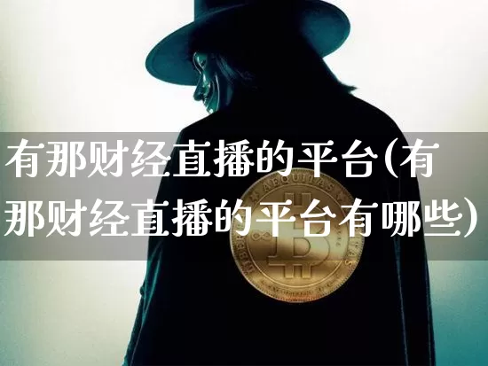 有那财经直播的平台(有那财经直播的平台有哪些)_https://www.dcjwmf.com_大商所_第1张