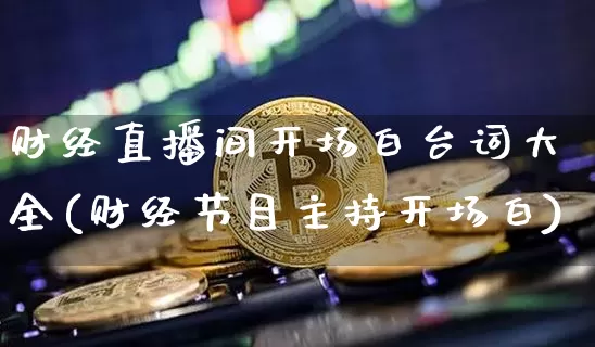 财经直播间开场白台词大全(财经节目主持开场白)_https://www.dcjwmf.com_上期所_第1张
