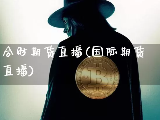 合财期货直播(国际期货直播)_https://www.dcjwmf.com_郑商所_第1张