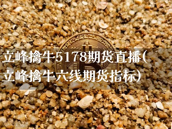 立峰擒牛5178期货直播(立峰擒牛六线期货指标)_https://www.dcjwmf.com_中金所_第1张