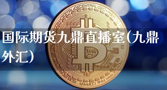 国际期货九鼎直播室(九鼎外汇)_https://www.dcjwmf.com_广期所_第1张
