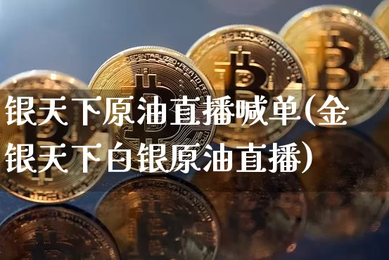 银天下原油直播喊单(金银天下白银原油直播)_https://www.dcjwmf.com_上期所_第1张