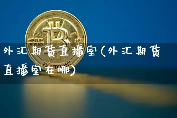 外汇期货直播室(外汇期货直播室在哪)_https://www.dcjwmf.com_郑商所_第1张