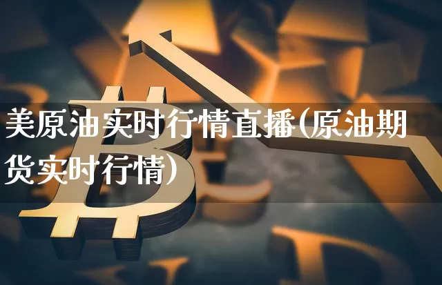 美原油实时行情直播(原油期货实时行情)_https://www.dcjwmf.com_广期所_第1张