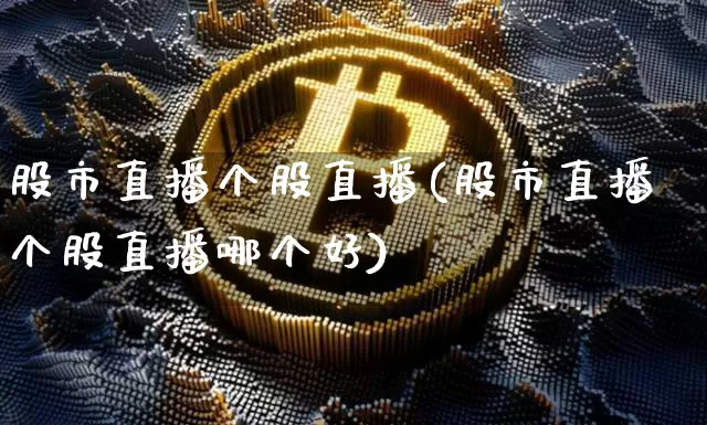 股市直播个股直播(股市直播个股直播哪个好)_https://www.dcjwmf.com_上期能源_第1张