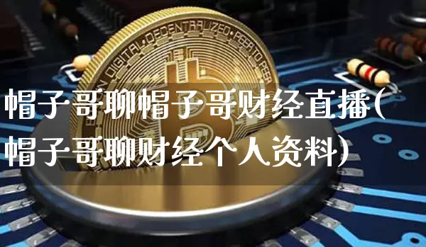 帽子哥聊帽子哥财经直播(帽子哥聊财经个人资料)_https://www.dcjwmf.com_郑商所_第1张