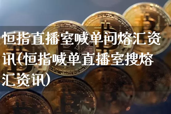 恒指直播室喊单问熔汇资讯(恒指喊单直播室搜熔汇资讯)_https://www.dcjwmf.com_广期所_第1张