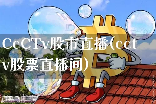 CcCTv股市直播(cctv股票直播间)_https://www.dcjwmf.com_上期所_第1张